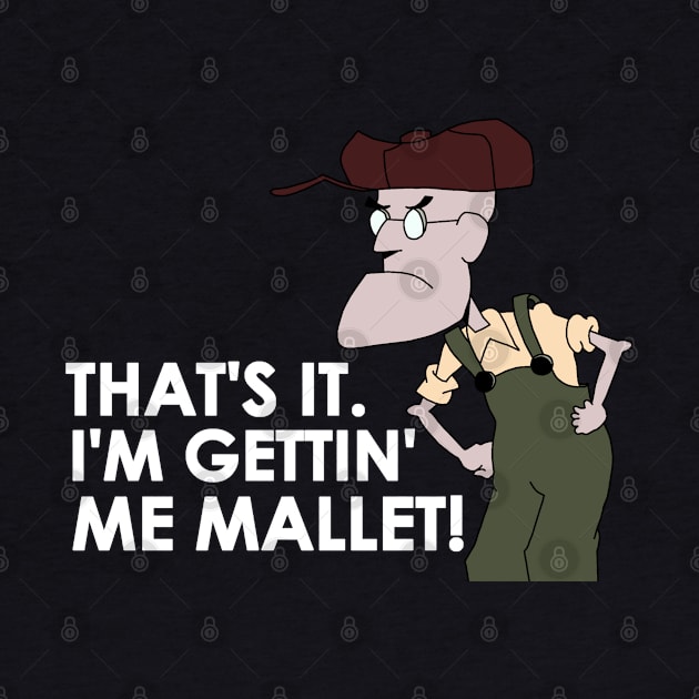 That's It. I'm Gettin' Me Mallet! by ShootTheMessenger